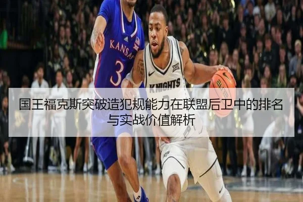 国王福克斯突破造犯规能力在联盟后卫中的排名与实战价值解析