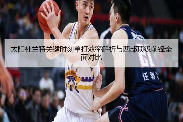 太阳杜兰特关键时刻单打效率解析与西部顶级前锋全面对比