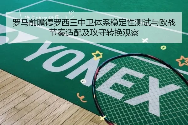 罗马前瞻德罗西三中卫体系稳定性测试与欧战节奏适配及攻守转换观察