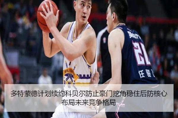 多特蒙德计划续约科贝尔防止豪门挖角稳住后防核心布局未来竞争格局