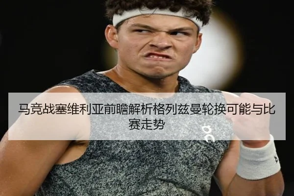 马竞战塞维利亚前瞻解析格列兹曼轮换可能与比赛走势