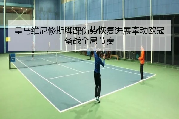 皇马维尼修斯脚踝伤势恢复进展牵动欧冠备战全局节奏