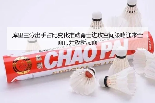 库里三分出手占比变化推动勇士进攻空间策略迎来全面再升级新局面