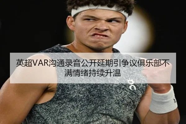 英超VAR沟通录音公开延期引争议俱乐部不满情绪持续升温