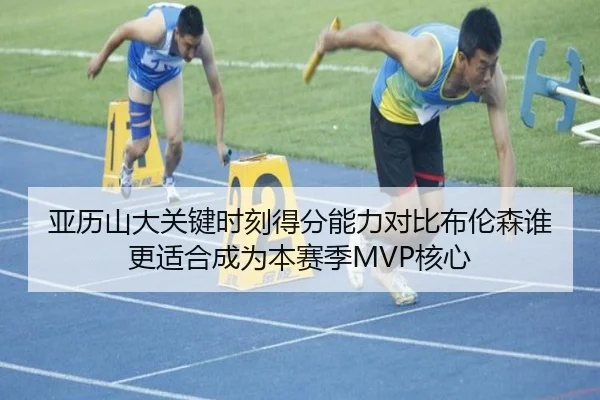 亚历山大关键时刻得分能力对比布伦森谁更适合成为本赛季MVP核心